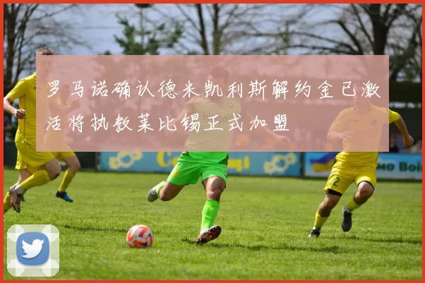 罗马诺确认德米凯利斯解约金已激活将执教莱比锡正式加盟