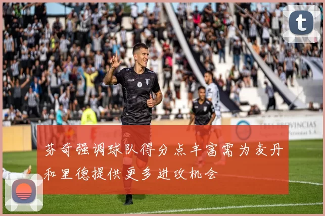 芬奇强调球队得分点丰富需为麦丹和里德提供更多进攻机会